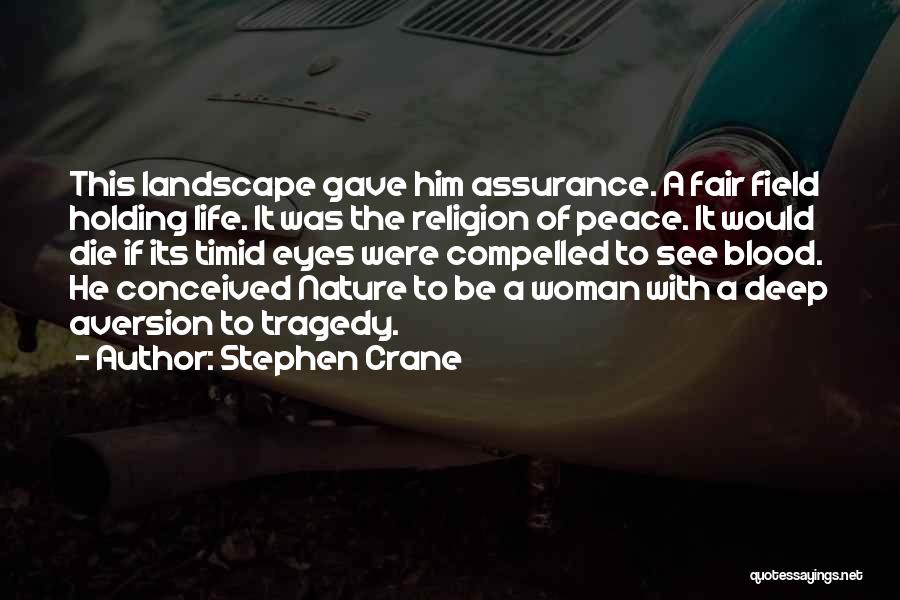 Stephen Crane Quotes: This Landscape Gave Him Assurance. A Fair Field Holding Life. It Was The Religion Of Peace. It Would Die If