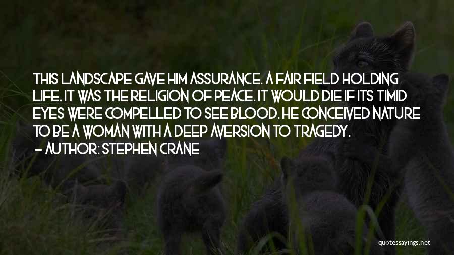 Stephen Crane Quotes: This Landscape Gave Him Assurance. A Fair Field Holding Life. It Was The Religion Of Peace. It Would Die If