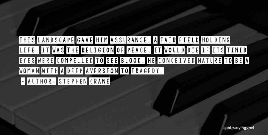 Stephen Crane Quotes: This Landscape Gave Him Assurance. A Fair Field Holding Life. It Was The Religion Of Peace. It Would Die If