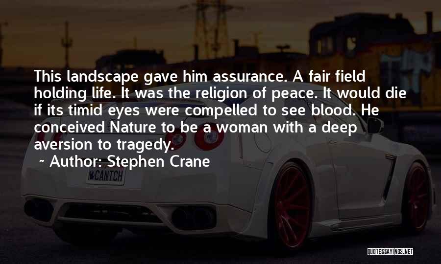 Stephen Crane Quotes: This Landscape Gave Him Assurance. A Fair Field Holding Life. It Was The Religion Of Peace. It Would Die If