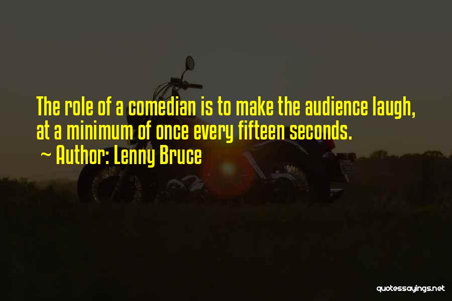 Lenny Bruce Quotes: The Role Of A Comedian Is To Make The Audience Laugh, At A Minimum Of Once Every Fifteen Seconds.