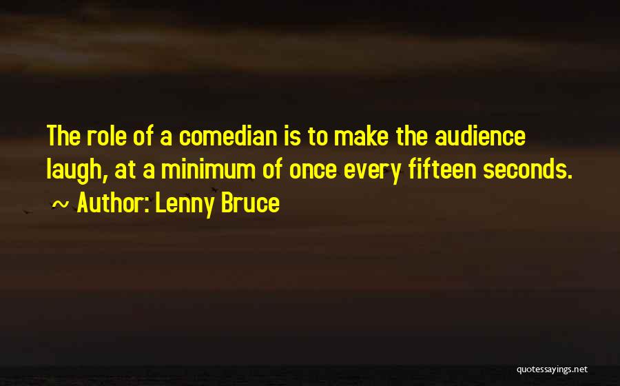Lenny Bruce Quotes: The Role Of A Comedian Is To Make The Audience Laugh, At A Minimum Of Once Every Fifteen Seconds.