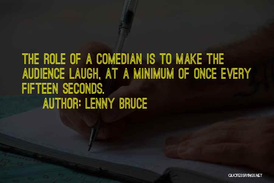Lenny Bruce Quotes: The Role Of A Comedian Is To Make The Audience Laugh, At A Minimum Of Once Every Fifteen Seconds.