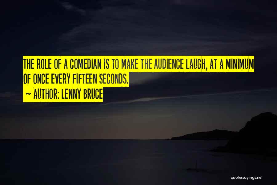 Lenny Bruce Quotes: The Role Of A Comedian Is To Make The Audience Laugh, At A Minimum Of Once Every Fifteen Seconds.