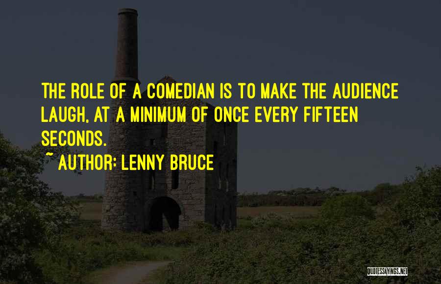 Lenny Bruce Quotes: The Role Of A Comedian Is To Make The Audience Laugh, At A Minimum Of Once Every Fifteen Seconds.