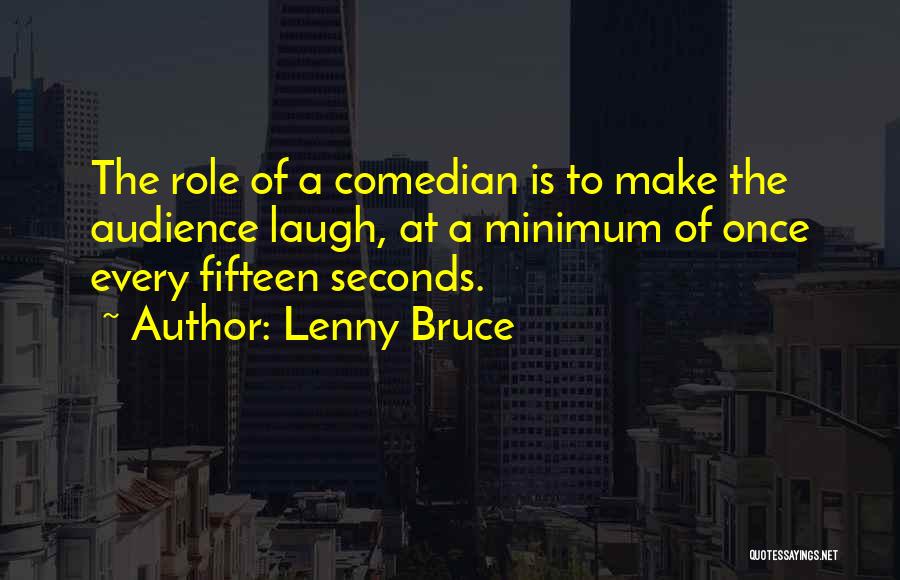 Lenny Bruce Quotes: The Role Of A Comedian Is To Make The Audience Laugh, At A Minimum Of Once Every Fifteen Seconds.