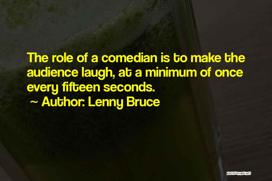 Lenny Bruce Quotes: The Role Of A Comedian Is To Make The Audience Laugh, At A Minimum Of Once Every Fifteen Seconds.
