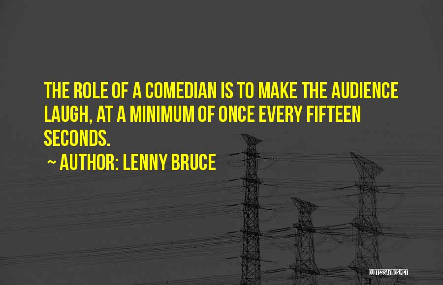 Lenny Bruce Quotes: The Role Of A Comedian Is To Make The Audience Laugh, At A Minimum Of Once Every Fifteen Seconds.