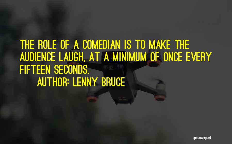 Lenny Bruce Quotes: The Role Of A Comedian Is To Make The Audience Laugh, At A Minimum Of Once Every Fifteen Seconds.
