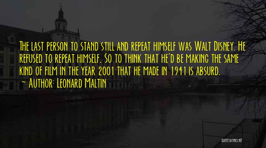 Leonard Maltin Quotes: The Last Person To Stand Still And Repeat Himself Was Walt Disney. He Refused To Repeat Himself. So To Think