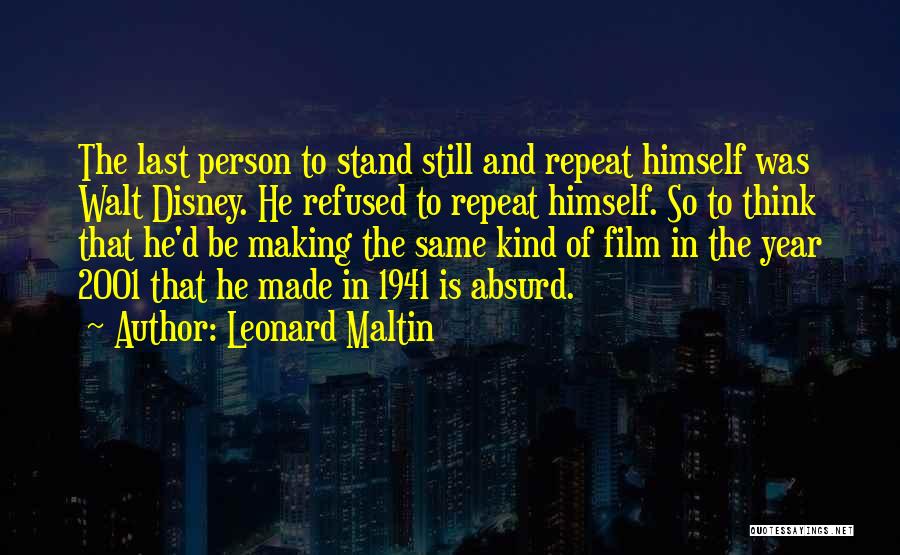 Leonard Maltin Quotes: The Last Person To Stand Still And Repeat Himself Was Walt Disney. He Refused To Repeat Himself. So To Think