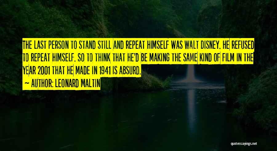 Leonard Maltin Quotes: The Last Person To Stand Still And Repeat Himself Was Walt Disney. He Refused To Repeat Himself. So To Think