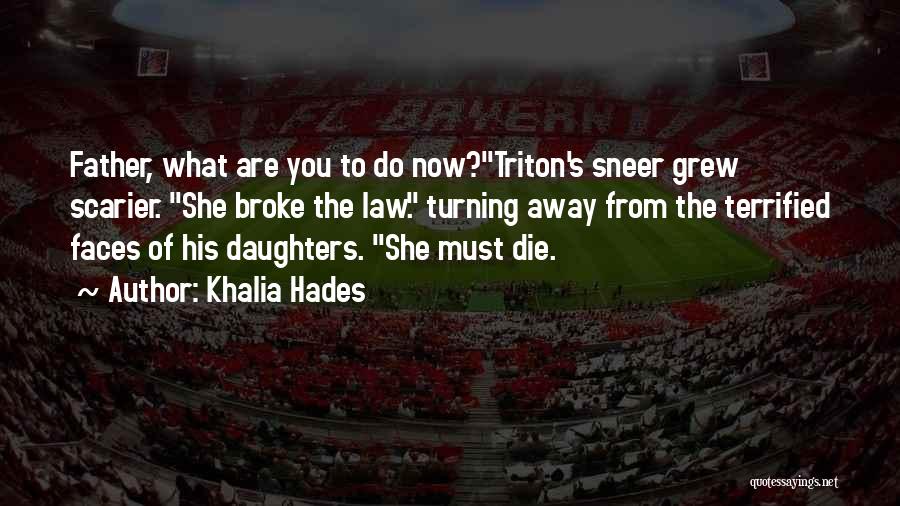 Khalia Hades Quotes: Father, What Are You To Do Now?triton's Sneer Grew Scarier. She Broke The Law. Turning Away From The Terrified Faces