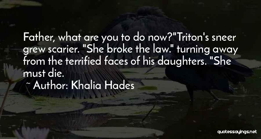 Khalia Hades Quotes: Father, What Are You To Do Now?triton's Sneer Grew Scarier. She Broke The Law. Turning Away From The Terrified Faces