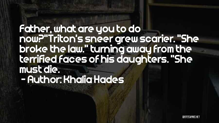 Khalia Hades Quotes: Father, What Are You To Do Now?triton's Sneer Grew Scarier. She Broke The Law. Turning Away From The Terrified Faces
