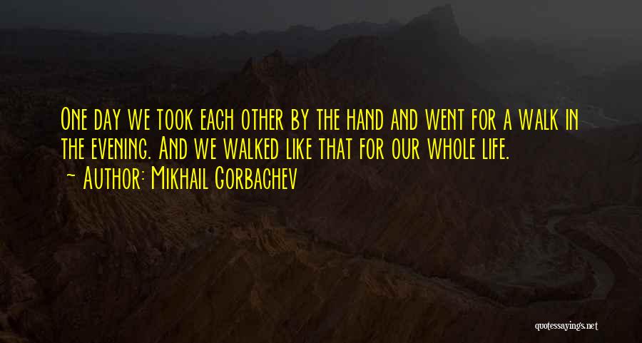 Mikhail Gorbachev Quotes: One Day We Took Each Other By The Hand And Went For A Walk In The Evening. And We Walked