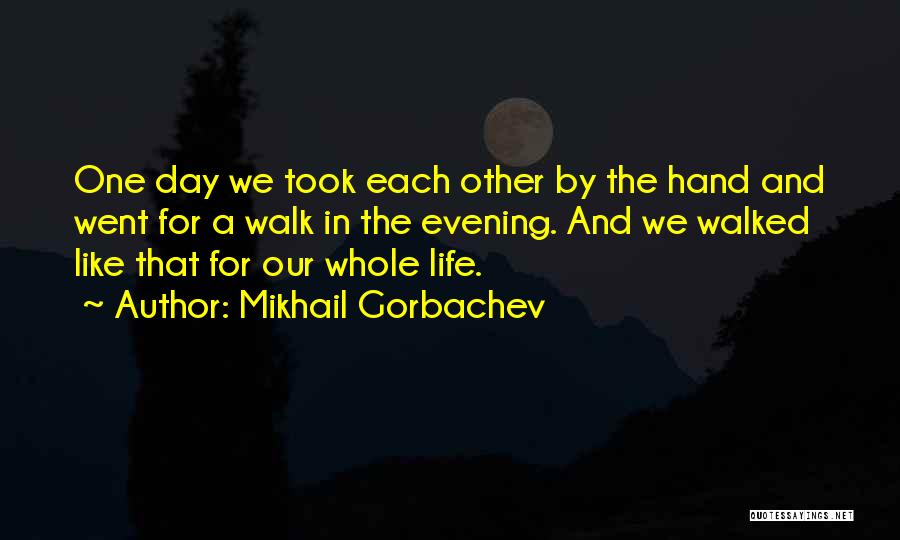 Mikhail Gorbachev Quotes: One Day We Took Each Other By The Hand And Went For A Walk In The Evening. And We Walked