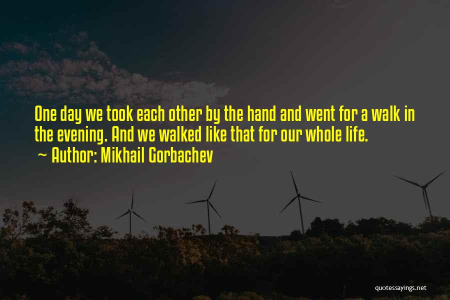 Mikhail Gorbachev Quotes: One Day We Took Each Other By The Hand And Went For A Walk In The Evening. And We Walked