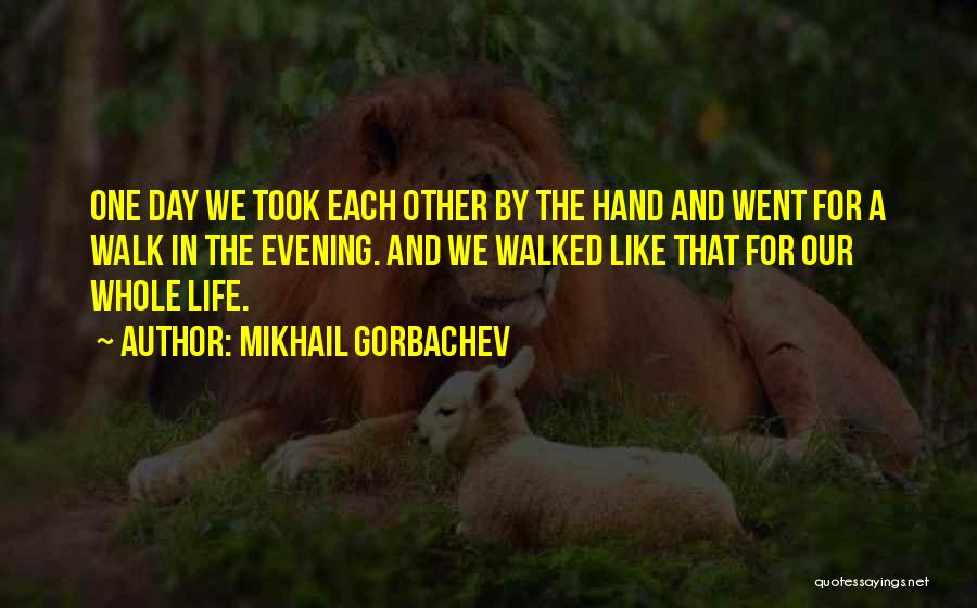 Mikhail Gorbachev Quotes: One Day We Took Each Other By The Hand And Went For A Walk In The Evening. And We Walked