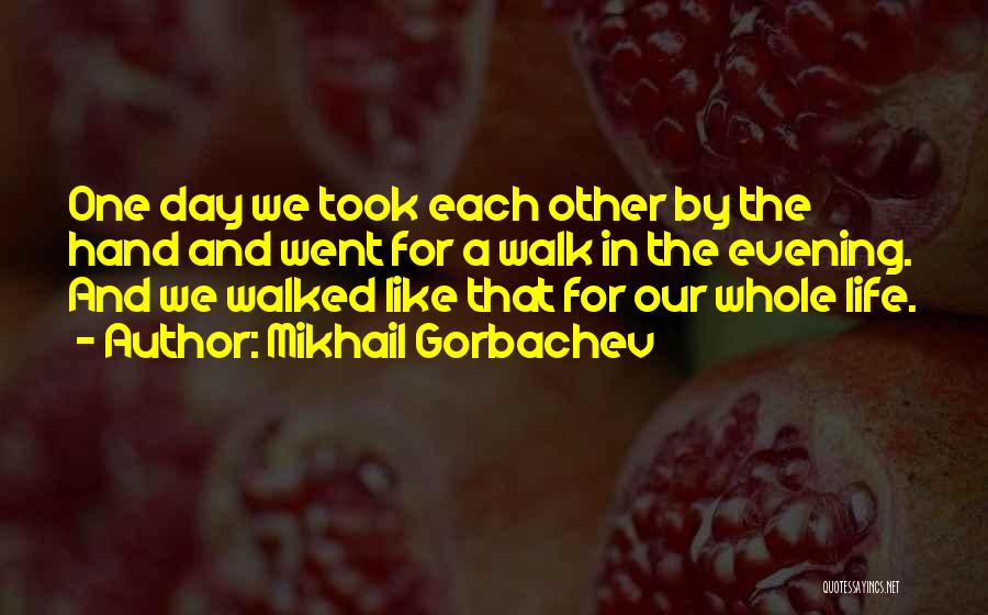 Mikhail Gorbachev Quotes: One Day We Took Each Other By The Hand And Went For A Walk In The Evening. And We Walked