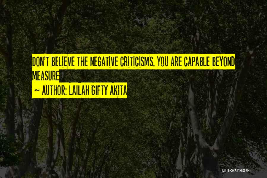 Lailah Gifty Akita Quotes: Don't Believe The Negative Criticisms. You Are Capable Beyond Measure