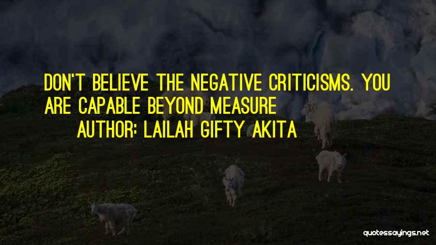 Lailah Gifty Akita Quotes: Don't Believe The Negative Criticisms. You Are Capable Beyond Measure