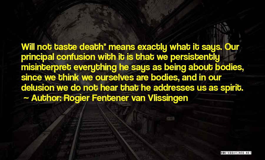 Rogier Fentener Van Vlissingen Quotes: Will Not Taste Death Means Exactly What It Says. Our Principal Confusion With It Is That We Persistently Misinterpret Everything