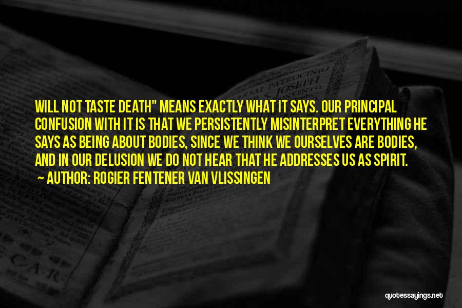 Rogier Fentener Van Vlissingen Quotes: Will Not Taste Death Means Exactly What It Says. Our Principal Confusion With It Is That We Persistently Misinterpret Everything