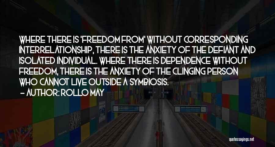 Rollo May Quotes: Where There Is 'freedom From' Without Corresponding Interrelationship, There Is The Anxiety Of The Defiant And Isolated Individual. Where There
