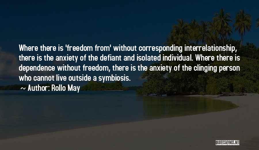 Rollo May Quotes: Where There Is 'freedom From' Without Corresponding Interrelationship, There Is The Anxiety Of The Defiant And Isolated Individual. Where There