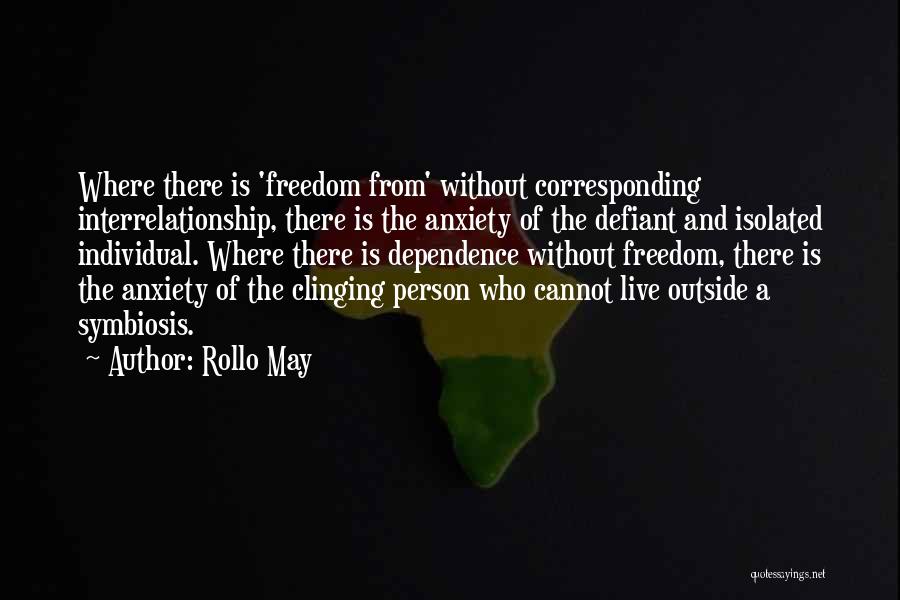 Rollo May Quotes: Where There Is 'freedom From' Without Corresponding Interrelationship, There Is The Anxiety Of The Defiant And Isolated Individual. Where There