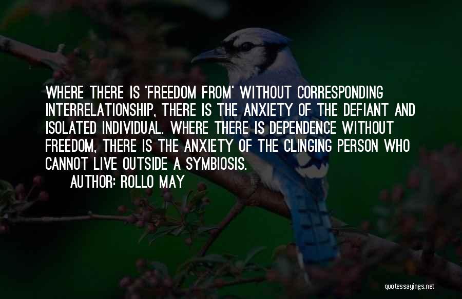 Rollo May Quotes: Where There Is 'freedom From' Without Corresponding Interrelationship, There Is The Anxiety Of The Defiant And Isolated Individual. Where There