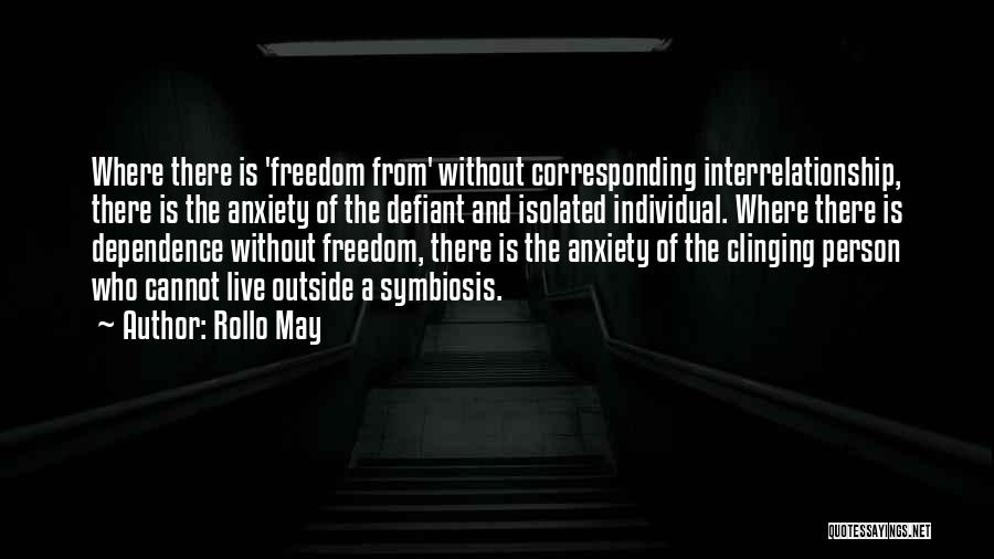 Rollo May Quotes: Where There Is 'freedom From' Without Corresponding Interrelationship, There Is The Anxiety Of The Defiant And Isolated Individual. Where There