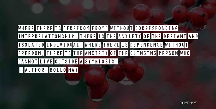 Rollo May Quotes: Where There Is 'freedom From' Without Corresponding Interrelationship, There Is The Anxiety Of The Defiant And Isolated Individual. Where There