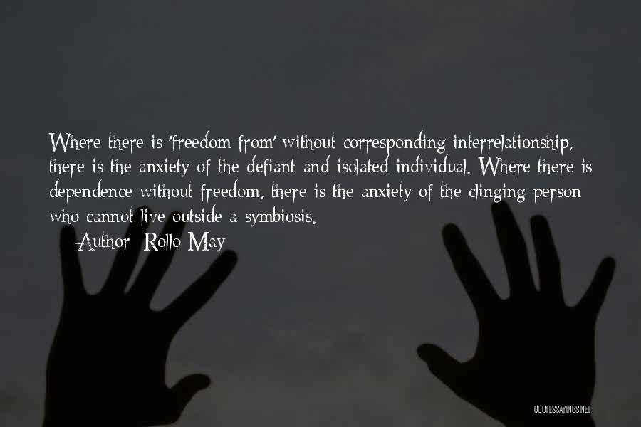Rollo May Quotes: Where There Is 'freedom From' Without Corresponding Interrelationship, There Is The Anxiety Of The Defiant And Isolated Individual. Where There