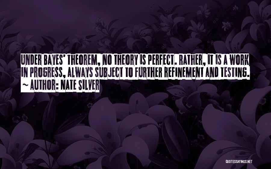 Nate Silver Quotes: Under Bayes' Theorem, No Theory Is Perfect. Rather, It Is A Work In Progress, Always Subject To Further Refinement And