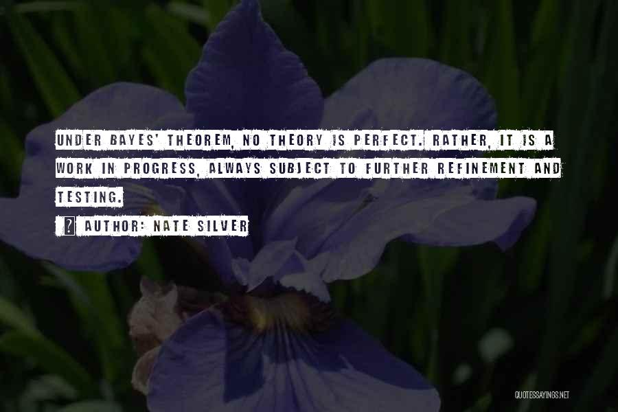 Nate Silver Quotes: Under Bayes' Theorem, No Theory Is Perfect. Rather, It Is A Work In Progress, Always Subject To Further Refinement And