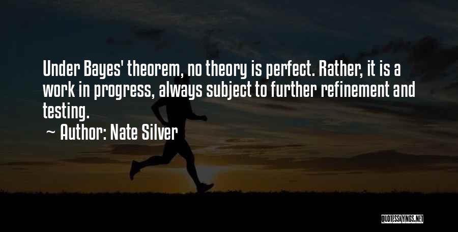 Nate Silver Quotes: Under Bayes' Theorem, No Theory Is Perfect. Rather, It Is A Work In Progress, Always Subject To Further Refinement And