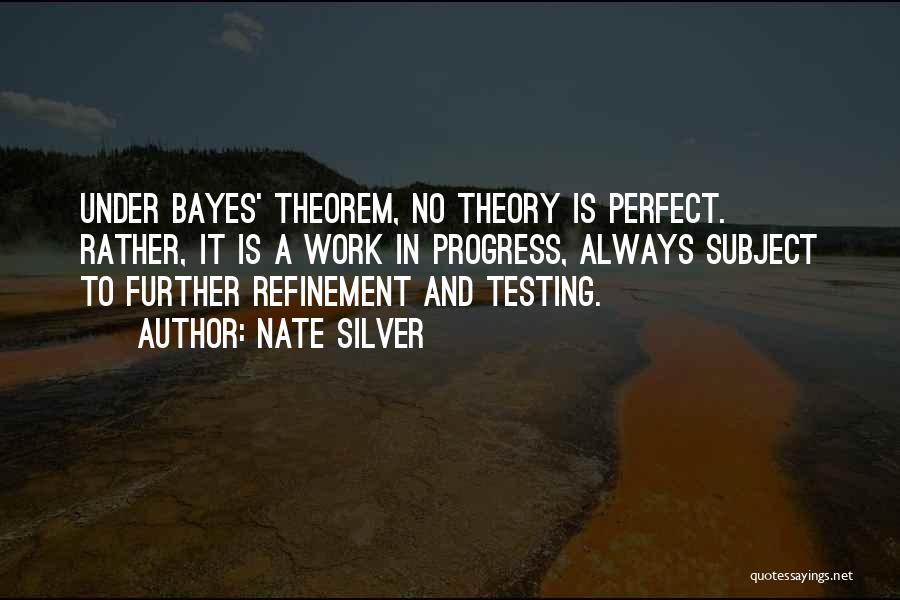 Nate Silver Quotes: Under Bayes' Theorem, No Theory Is Perfect. Rather, It Is A Work In Progress, Always Subject To Further Refinement And