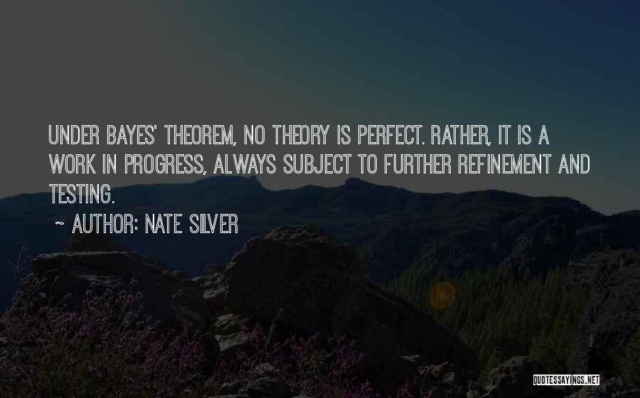 Nate Silver Quotes: Under Bayes' Theorem, No Theory Is Perfect. Rather, It Is A Work In Progress, Always Subject To Further Refinement And