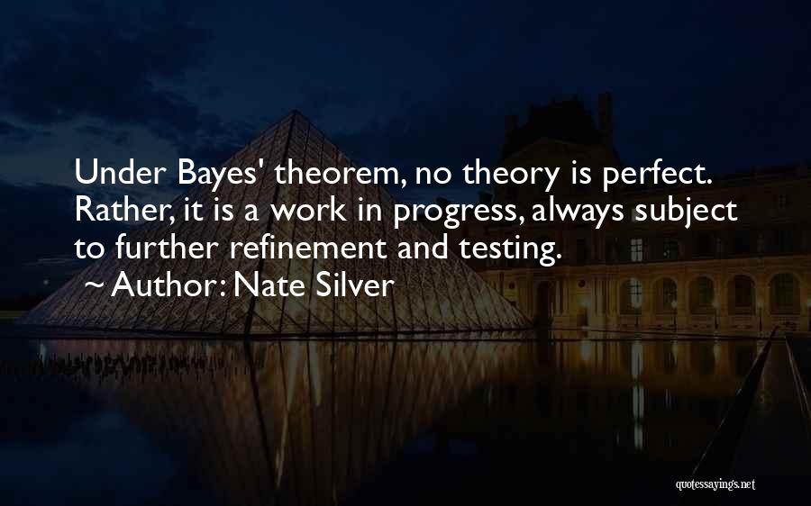 Nate Silver Quotes: Under Bayes' Theorem, No Theory Is Perfect. Rather, It Is A Work In Progress, Always Subject To Further Refinement And