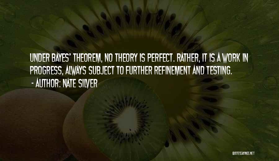 Nate Silver Quotes: Under Bayes' Theorem, No Theory Is Perfect. Rather, It Is A Work In Progress, Always Subject To Further Refinement And