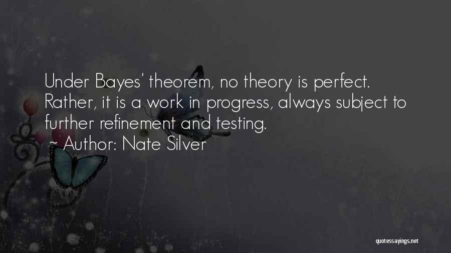 Nate Silver Quotes: Under Bayes' Theorem, No Theory Is Perfect. Rather, It Is A Work In Progress, Always Subject To Further Refinement And