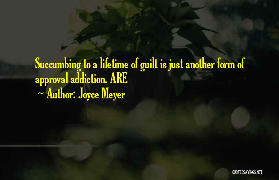 Joyce Meyer Quotes: Succumbing To A Lifetime Of Guilt Is Just Another Form Of Approval Addiction. Are