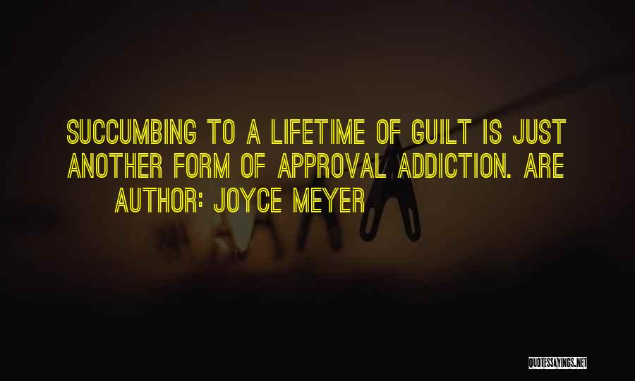 Joyce Meyer Quotes: Succumbing To A Lifetime Of Guilt Is Just Another Form Of Approval Addiction. Are