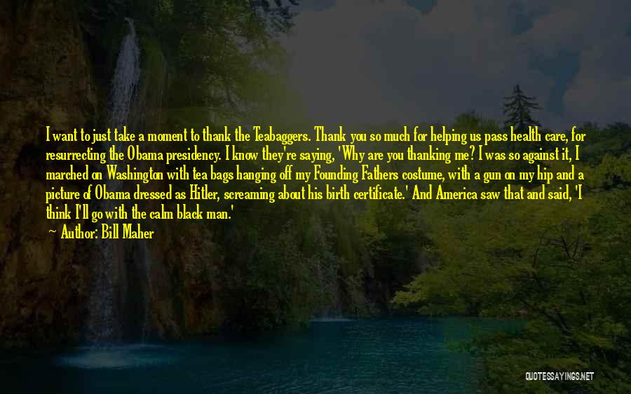 Bill Maher Quotes: I Want To Just Take A Moment To Thank The Teabaggers. Thank You So Much For Helping Us Pass Health