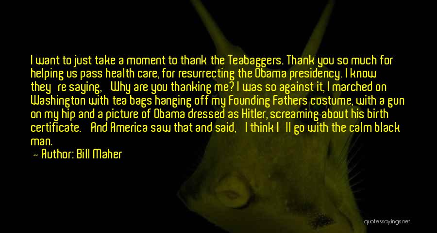 Bill Maher Quotes: I Want To Just Take A Moment To Thank The Teabaggers. Thank You So Much For Helping Us Pass Health