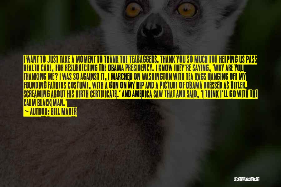 Bill Maher Quotes: I Want To Just Take A Moment To Thank The Teabaggers. Thank You So Much For Helping Us Pass Health