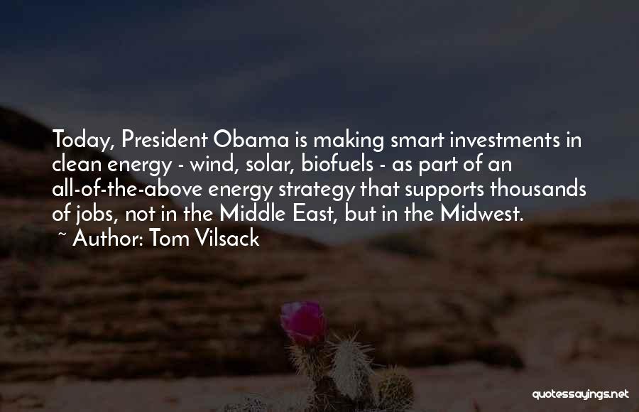 Tom Vilsack Quotes: Today, President Obama Is Making Smart Investments In Clean Energy - Wind, Solar, Biofuels - As Part Of An All-of-the-above