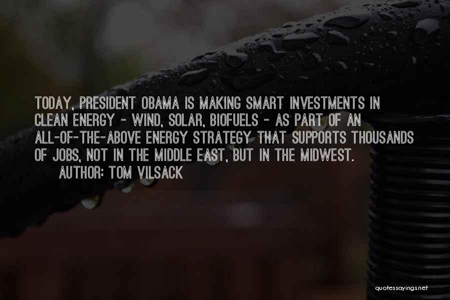 Tom Vilsack Quotes: Today, President Obama Is Making Smart Investments In Clean Energy - Wind, Solar, Biofuels - As Part Of An All-of-the-above